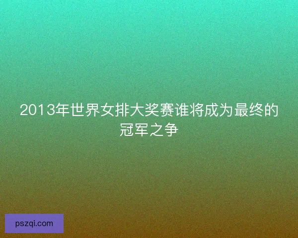 2013年世界女排大奖赛谁将成为最终的冠军之争