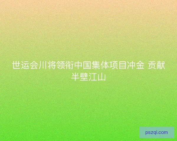 世运会川将领衔中国集体项目冲金 贡献半壁江山