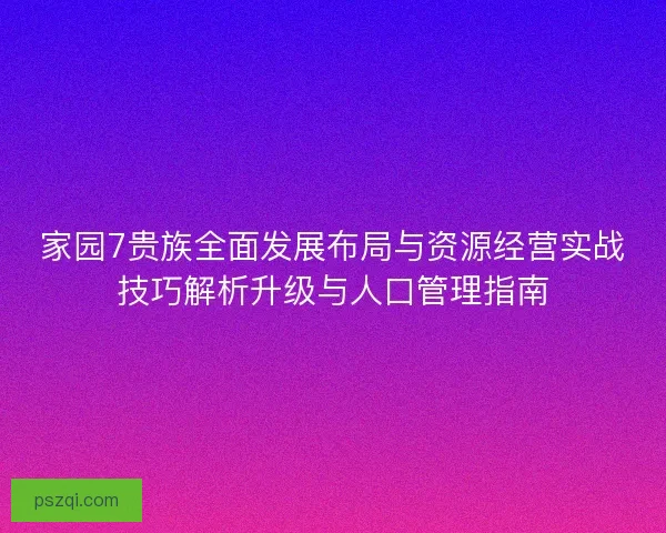 家园7贵族全面发展布局与资源经营实战技巧解析升级与人口管理指南